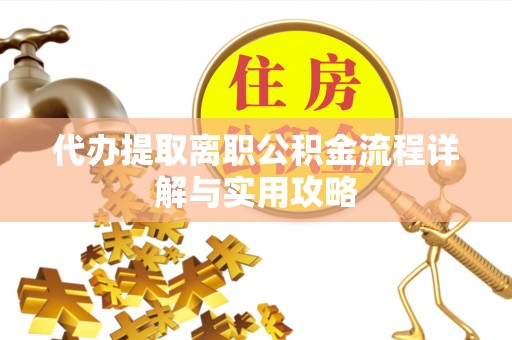 长泰代办提取离职公积金流程详解与实用攻略