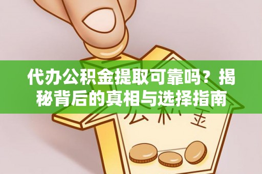 长泰代办公积金提取可靠吗？揭秘背后的真相与选择指南