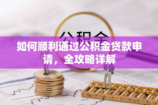 长泰如何顺利通过公积金贷款申请，全攻略详解