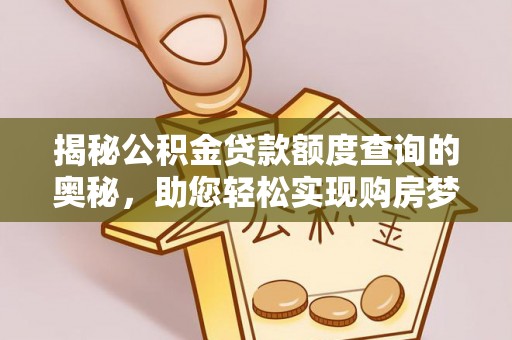 长泰揭秘公积金贷款额度查询的奥秘，助您轻松实现购房梦想
