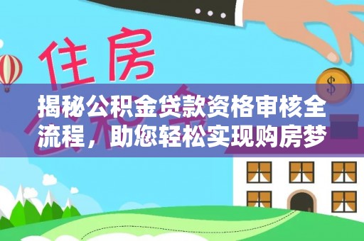 长泰揭秘公积金贷款资格审核全流程，助您轻松实现购房梦想