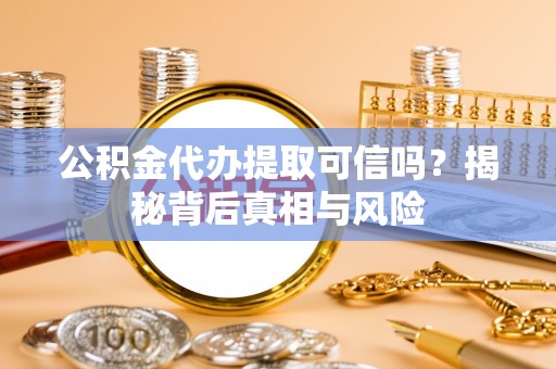 长泰公积金代办提取可信吗？揭秘背后真相与风险