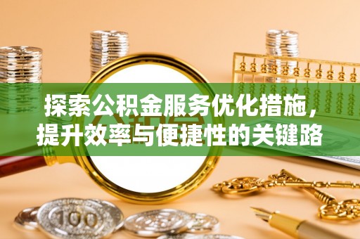 长泰探索公积金服务优化措施，提升效率与便捷性的关键路径