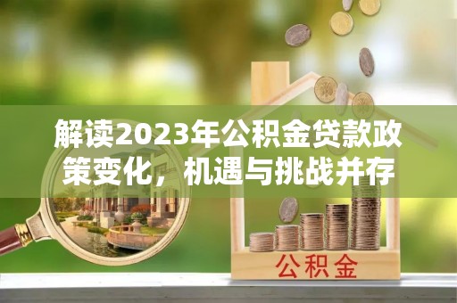 长泰解读2023年公积金贷款政策变化，机遇与挑战并存