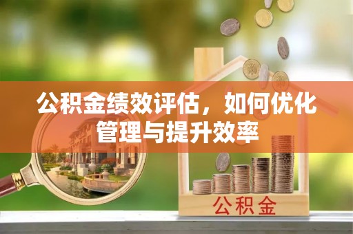 长泰公积金绩效评估，如何优化管理与提升效率