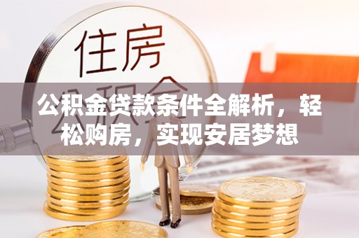 长泰公积金贷款条件全解析，轻松购房，实现安居梦想