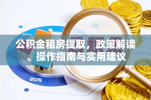 长泰公积金租房提取，政策解读、操作指南与实用建议