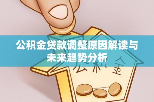 长泰公积金贷款调整原因解读与未来趋势分析