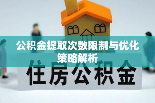长泰公积金提取次数限制与优化策略解析