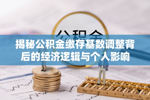 长泰揭秘公积金缴存基数调整背后的经济逻辑与个人影响