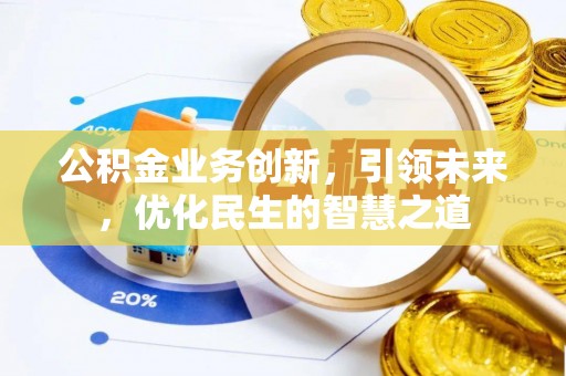 长泰公积金业务创新，引领未来，优化民生的智慧之道