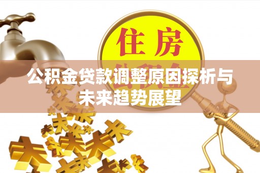 长泰公积金贷款调整原因探析与未来趋势展望