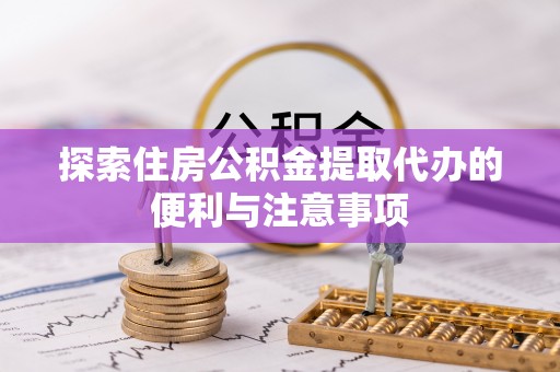 长泰探索住房公积金提取代办的便利与注意事项