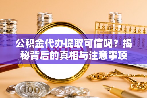 长泰公积金代办提取可信吗？揭秘背后的真相与注意事项