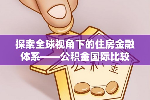 长泰探索全球视角下的住房金融体系——公积金国际比较