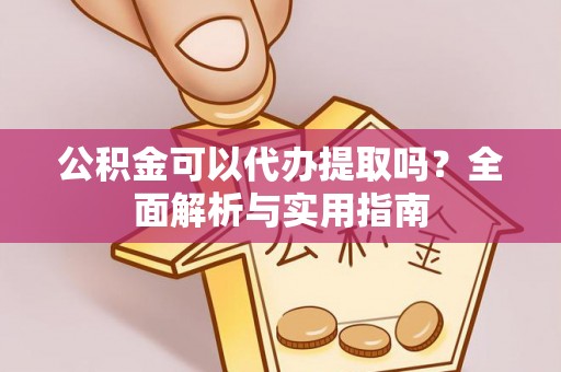 长泰公积金可以代办提取吗？全面解析与实用指南