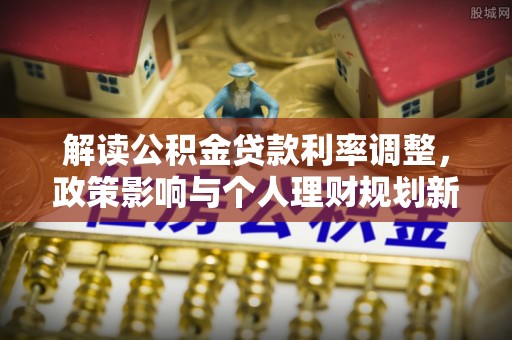 长泰解读公积金贷款利率调整，政策影响与个人理财规划新思路