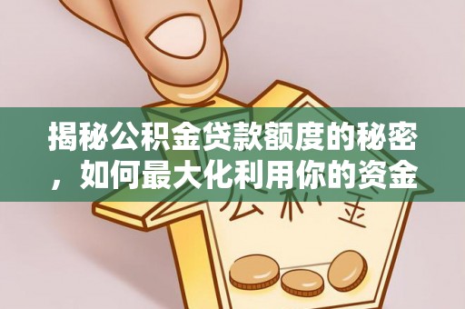 长泰揭秘公积金贷款额度的秘密，如何最大化利用你的资金