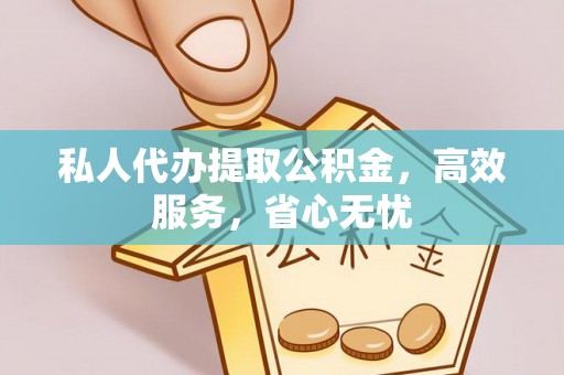 长泰私人代办提取公积金，高效服务，省心无忧