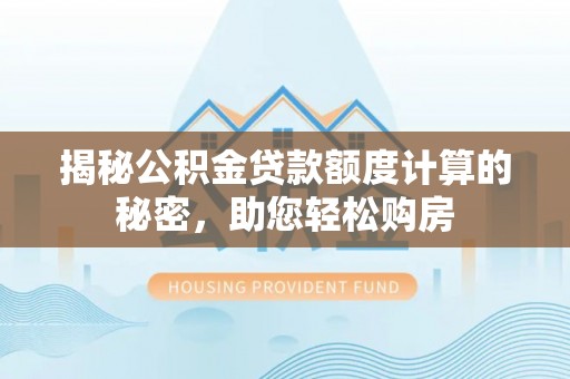 长泰揭秘公积金贷款额度计算的秘密，助您轻松购房