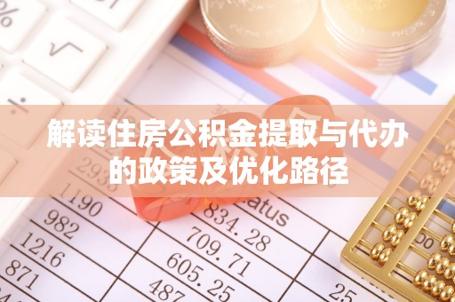 长泰解读住房公积金提取与代办的政策及优化路径