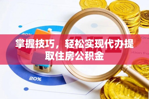 长泰掌握技巧，轻松实现代办提取住房公积金
