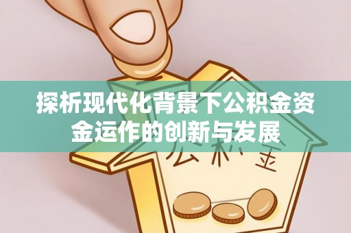 长泰探析现代化背景下公积金资金运作的创新与发展
