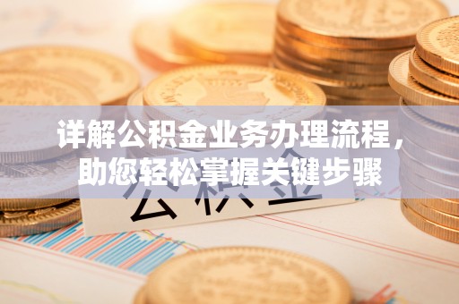 长泰详解公积金业务办理流程，助您轻松掌握关键步骤