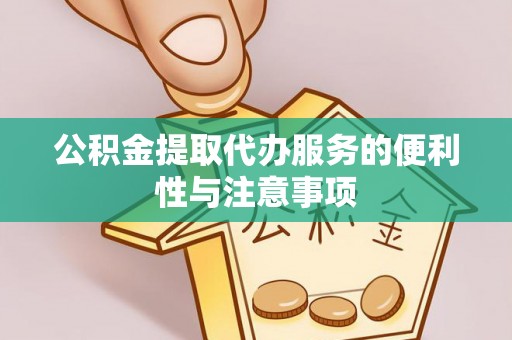 长泰公积金提取代办服务的便利性与注意事项