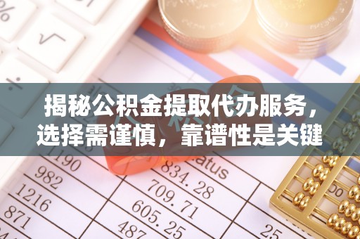 长泰揭秘公积金提取代办服务，选择需谨慎，靠谱性是关键