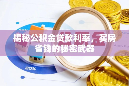长泰揭秘公积金贷款利率，买房省钱的秘密武器