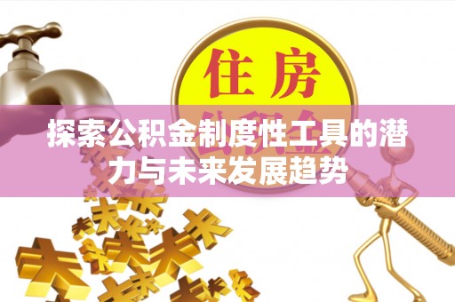 长泰探索公积金制度性工具的潜力与未来发展趋势