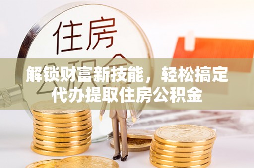 长泰解锁财富新技能，轻松搞定代办提取住房公积金