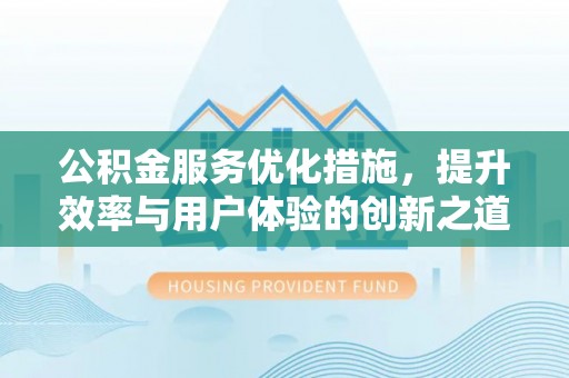 长泰公积金服务优化措施，提升效率与用户体验的创新之道