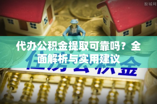 长泰代办公积金提取可靠吗？全面解析与实用建议