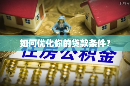 长泰如何优化你的贷款条件？