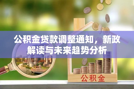 长泰公积金贷款调整通知，新政解读与未来趋势分析