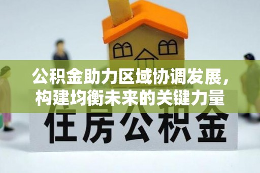 长泰公积金助力区域协调发展，构建均衡未来的关键力量