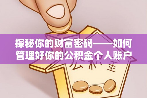 长泰探秘你的财富密码——如何管理好你的公积金个人账户信息