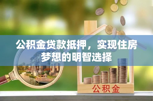 长泰公积金贷款抵押，实现住房梦想的明智选择