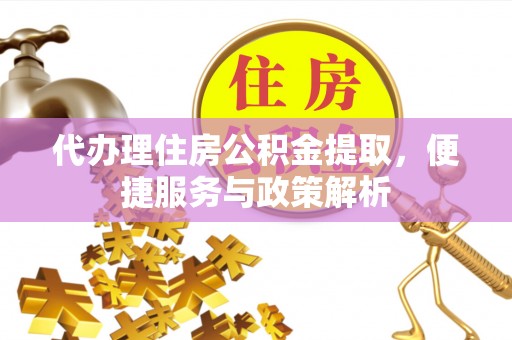 长泰代办理住房公积金提取，便捷服务与政策解析