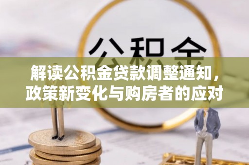 长泰解读公积金贷款调整通知，政策新变化与购房者的应对策略