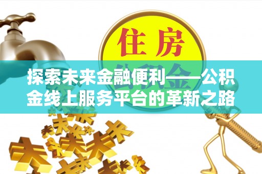 长泰探索未来金融便利——公积金线上服务平台的革新之路
