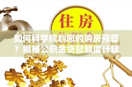 长泰如何科学规划您的购房预算？揭秘公积金贷款额度计算的奥秘