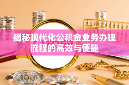 长泰揭秘现代化公积金业务办理流程的高效与便捷