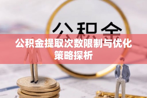 长泰公积金提取次数限制与优化策略探析