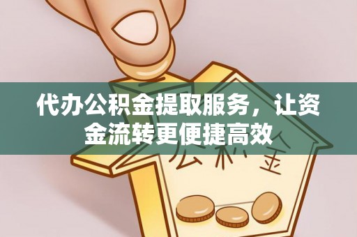 长泰代办公积金提取服务，让资金流转更便捷高效