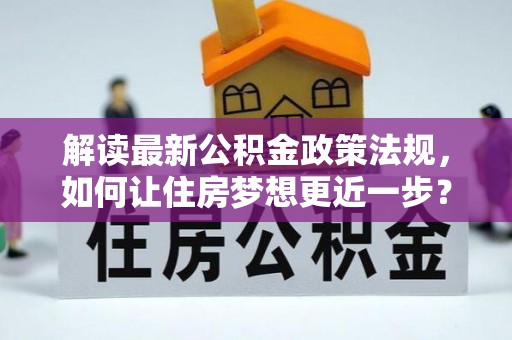 长泰解读最新公积金政策法规，如何让住房梦想更近一步？