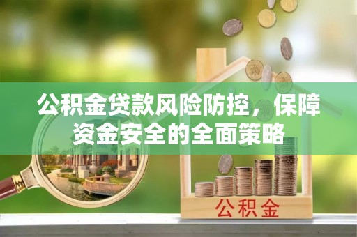 长泰公积金贷款风险防控，保障资金安全的全面策略