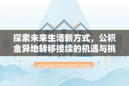 长泰探索未来生活新方式，公积金异地转移接续的机遇与挑战
